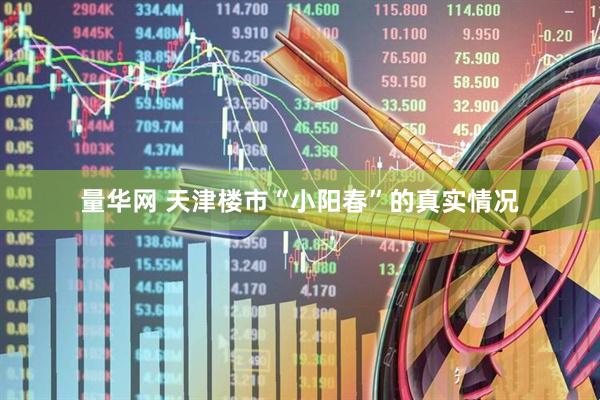 量华网 天津楼市“小阳春”的真实情况