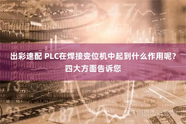 出彩速配 PLC在焊接变位机中起到什么作用呢？四大方面告诉您