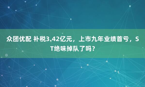众团优配 补税3.42亿元，上市九年业绩首亏，ST绝味掉队了吗？