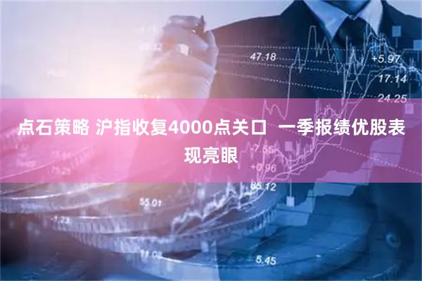 点石策略 沪指收复4000点关口  一季报绩优股表现亮眼